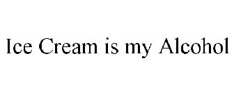 ICE CREAM IS MY ALCOHOL