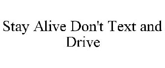 STAY ALIVE DON'T TEXT AND DRIVE