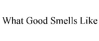 WHAT GOOD SMELLS LIKE