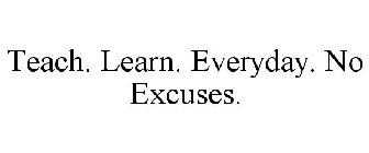 TEACH. LEARN. EVERYDAY. NO EXCUSES.