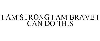 I AM STRONG I AM BRAVE I CAN DO THIS
