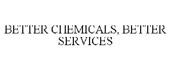 BETTER CHEMICALS, BETTER SERVICES