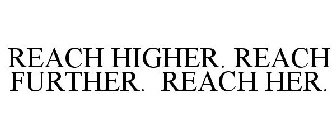 REACH HIGHER. REACH FURTHER. REACH HER.