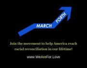 MARCH FORTH JOIN THE MOVEMENT TO HELP AMERICA REACH RACIAL RECONCILIATION IN OUR LIFETIME! WWW.WEAREFOR.LOVE
