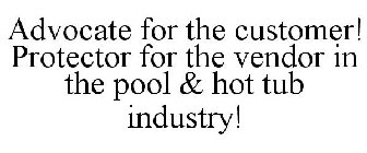 ADVOCATE FOR THE CUSTOMER! PROTECTOR FOR THE VENDOR IN THE POOL & HOT TUB INDUSTRY!