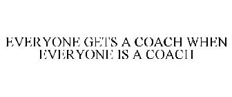 EVERYONE GETS A COACH WHEN EVERYONE IS A COACH