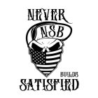 NEVER SATISFIED BUILDS NSB