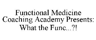 FUNCTIONAL MEDICINE COACHING ACADEMY PRESENTS: WHAT THE FUNC...?!