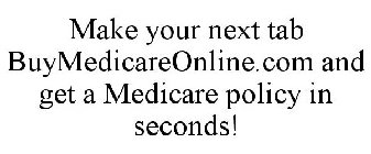 MAKE YOUR NEXT TAB BUYMEDICAREONLINE.COM AND GET A MEDICARE POLICY IN SECONDS!