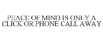PEACE OF MIND IS ONLY A CLICK OR PHONE CALL AWAY