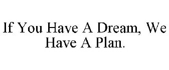 IF YOU HAVE A DREAM, WE HAVE A PLAN.