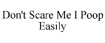 DON'T SCARE ME I POOP EASILY