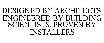 DESIGNED BY ARCHITECTS, ENGINEERED BY BUILDING SCIENTISTS, PROVEN BY INSTALLERS
