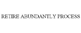 RETIRE ABUNDANTLY PROCESS