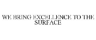 WE BRING EXCELLENCE TO THE SURFACE