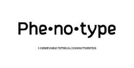 PHE·NO·TYPE 1. OBSERVABLE PHYSICAL CHARACTERISTICS