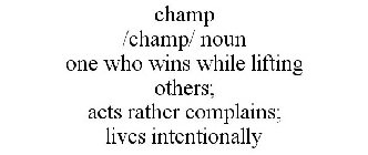 CHAMP /CHAMP/ NOUN ONE WHO WINS WHILE LIFTING OTHERS; ACTS RATHER COMPLAINS; LIVES INTENTIONALLY
