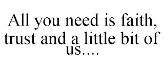 ALL YOU NEED IS FAITH, TRUST AND A LITTLE BIT OF US....