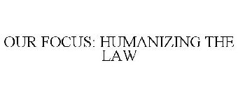 OUR FOCUS: HUMANIZING THE LAW