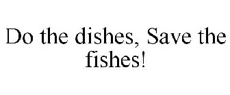 DO THE DISHES, SAVE THE FISHES!