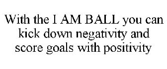 WITH THE I AM BALL YOU CAN KICK DOWN NEGATIVITY AND SCORE GOALS WITH POSITIVITY