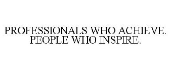 PROFESSIONALS WHO ACHIEVE. PEOPLE WHO INSPIRE.