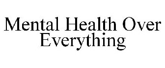 MENTAL HEALTH OVER EVERYTHING