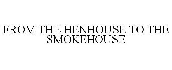 FROM THE HENHOUSE TO THE SMOKEHOUSE