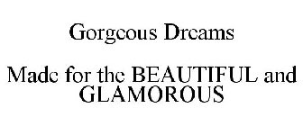 GORGEOUS DREAMS MADE FOR THE BEAUTIFUL AND GLAMOROUS