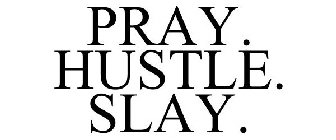 PRAY. HUSTLE. SLAY.