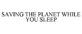 SAVING THE PLANET WHILE YOU SLEEP