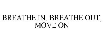 BREATHE IN, BREATHE OUT, MOVE ON