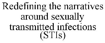 REDEFINING THE NARRATIVES AROUND SEXUALLY TRANSMITTED INFECTIONS (STIS)