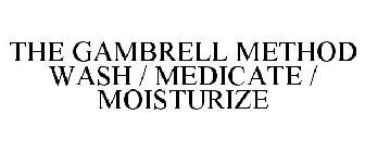 THE GAMBRELL METHOD WASH / MEDICATE / MOISTURIZE