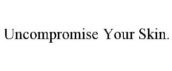 UNCOMPROMISE YOUR SKIN.
