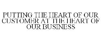 PUTTING THE HEART OF OUR CUSTOMER AT THE HEART OF OUR BUSINESS