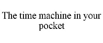 THE TIME MACHINE IN YOUR POCKET