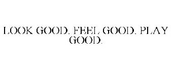 LOOK GOOD. FEEL GOOD. PLAY GOOD.