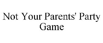 NOT YOUR PARENTS' PARTY GAME