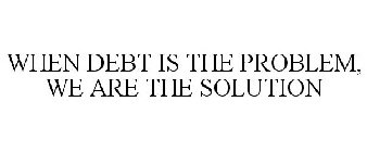 WHEN DEBT IS THE PROBLEM, WE ARE THE SOLUTION