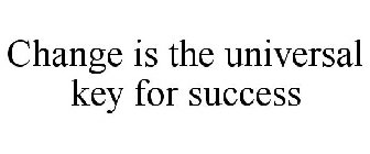 CHANGE IS THE UNIVERSAL KEY FOR SUCCESS