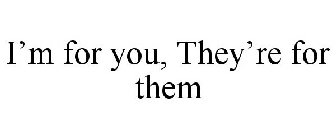 I'M FOR YOU, THEY'RE FOR THEM