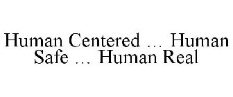 HUMAN CENTERED ... HUMAN SAFE ... HUMAN REAL