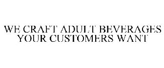 WE CRAFT ADULT BEVERAGES YOUR CUSTOMERS WANT