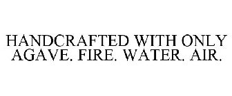 HANDCRAFTED WITH ONLY AGAVE. FIRE. WATER. AIR.