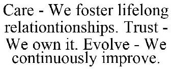 CARE - WE FOSTER LIFELONG RELATIONTIONSHIPS. TRUST - WE OWN IT. EVOLVE - WE CONTINUOUSLY IMPROVE.