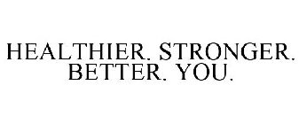 HEALTHIER. STRONGER. BETTER. YOU.