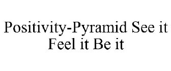 POSITIVITY-PYRAMID SEE IT FEEL IT BE IT