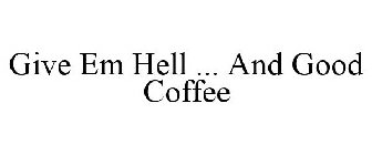 GIVE EM HELL ... AND GOOD COFFEE