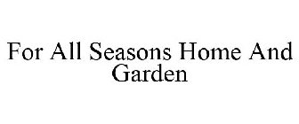 FOR ALL SEASONS HOME AND GARDEN